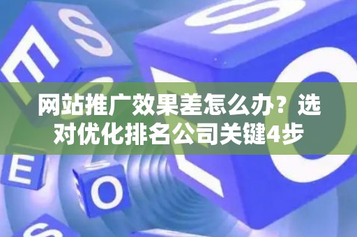 网站推广效果差怎么办？选对优化排名公司关键4步